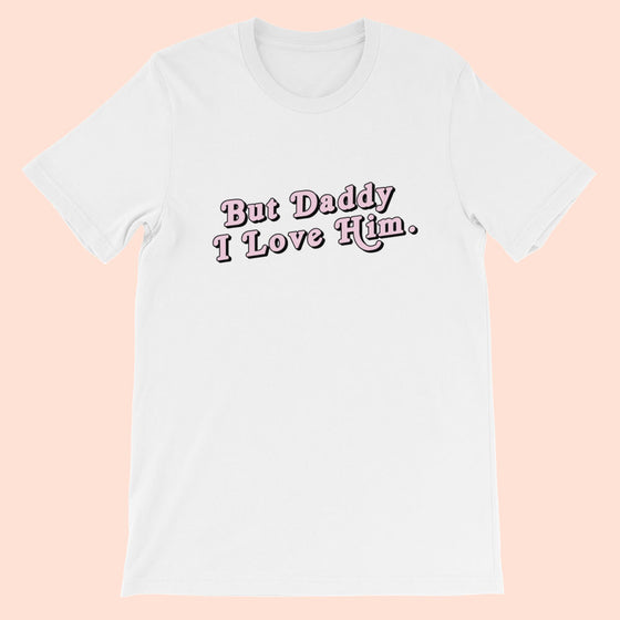 BUT DADDY I LOVE HIM. - UNISEX TEE