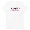 ME, A PRINCESS ?! SHUT UP - UNISEX TEE